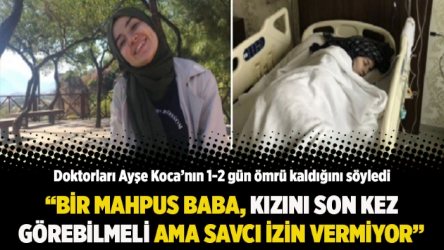 "Bir mahpus baba, doktorların '1-2 gün ömrü kaldı' dediği kızını son kez görebilmeli"