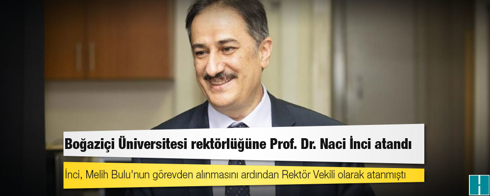 Boğaziçi Üniversitesi rektörlüğüne Prof. Dr. Naci İnci atandı