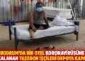Bodrum'da bir otel koronavirüsüne yakalanan taşeron işçileri depoya kapattı