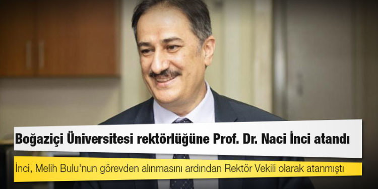 Boğaziçi Üniversitesi rektörlüğüne Prof. Dr. Naci İnci atandı