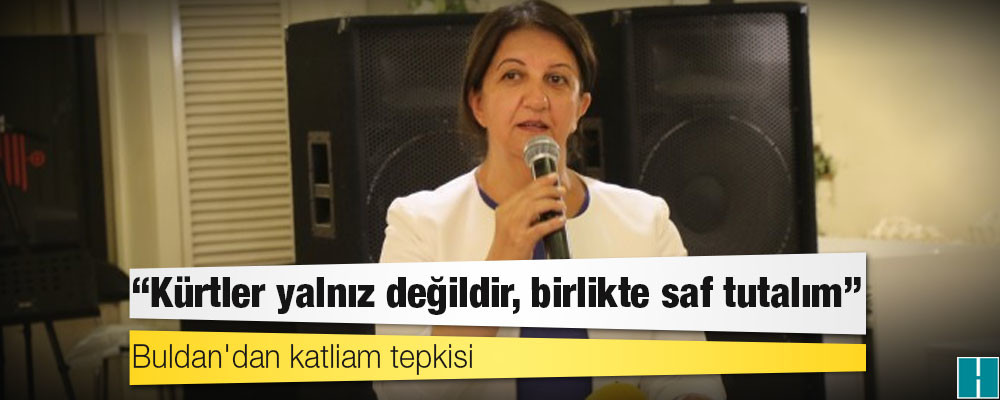 Buldan'dan katliam tepkisi: Kürtler yalnız değildir, birlikte saf tutalım