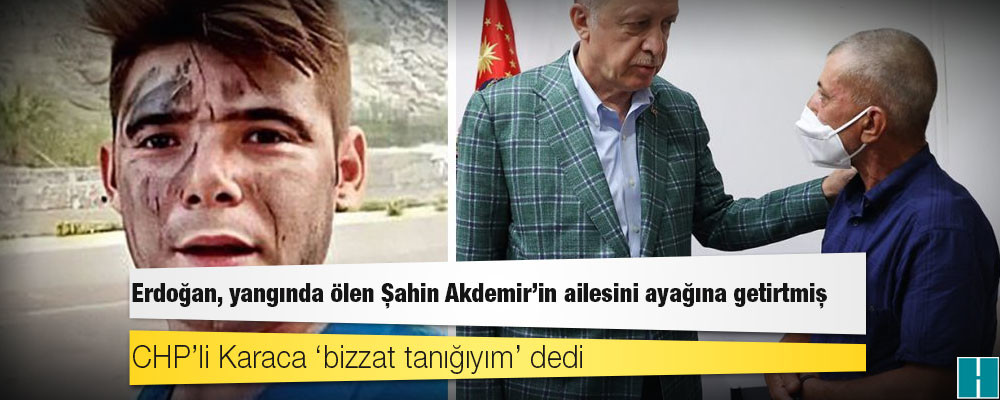 CHP’li Karaca ‘bizzat tanığıyım’ dedi: Erdoğan, yangında ölen Şahin Akdemir’in ailesini ayağına getirtmiş