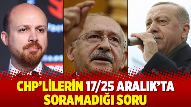 CHP’lilerin 17/25 Aralık’ta soramadığı soru