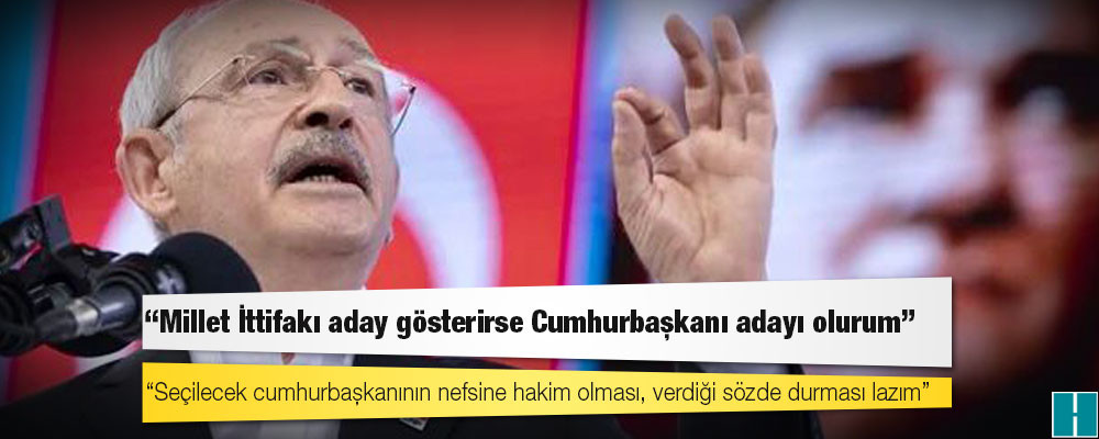 CHP lideri Kılıçdaroğlu: Millet İttifakı aday gösterirse Cumhurbaşkanı adayı olurum