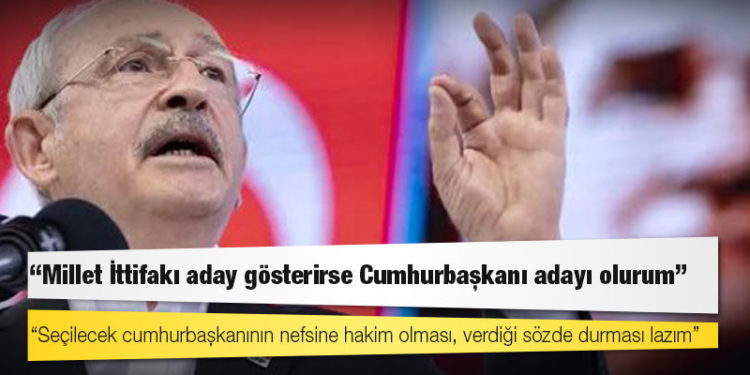 CHP lideri Kılıçdaroğlu: Millet İttifakı aday gösterirse Cumhurbaşkanı adayı olurum