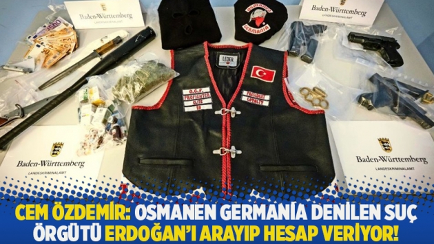 Cem Özdemir: Osmanen Germania denilen suç örgütü Erdoğan'ı arayıp hesap veriyor!