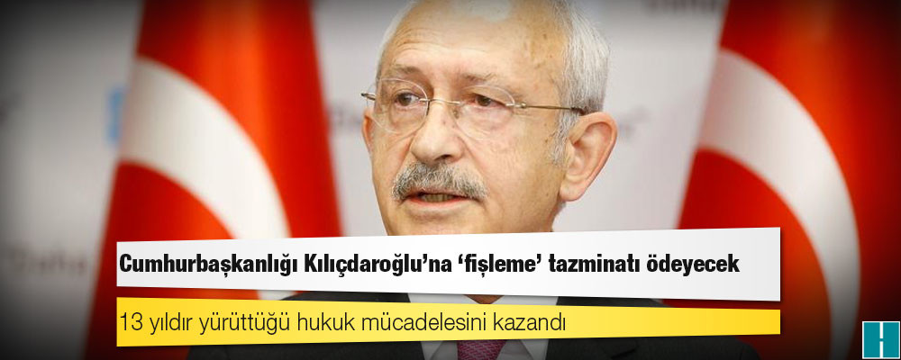 Cumhurbaşkanlığı Kılıçdaroğlu'na "fişleme" tazminatı ödeyecek