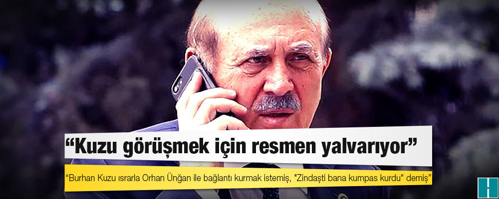 Cumhuriyet: Burhan Kuzu ısrarla Orhan Ünğan ile bağlantı kurmak istemiş, "Zindaşti bana kumpas kurdu" demiş