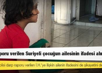 Darp raporu verilen Suriyeli çocuğun ailesinin ifadesi alınmadı