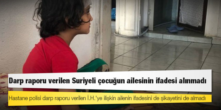 Darp raporu verilen Suriyeli çocuğun ailesinin ifadesi alınmadı