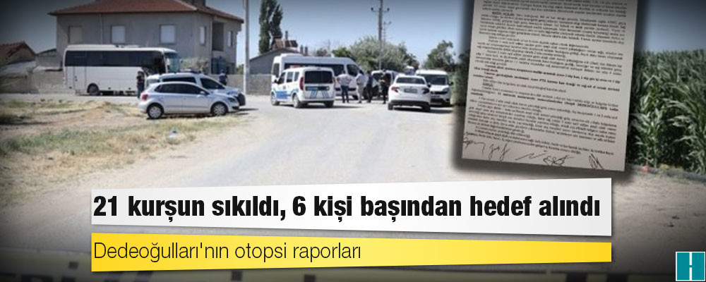 Dedeoğulları'nın otopsi raporları: 21 kurşun sıkıldı, 6 kişi başından hedef alındı