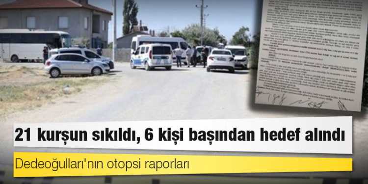 Dedeoğulları'nın otopsi raporları: 21 kurşun sıkıldı, 6 kişi başından hedef alındı