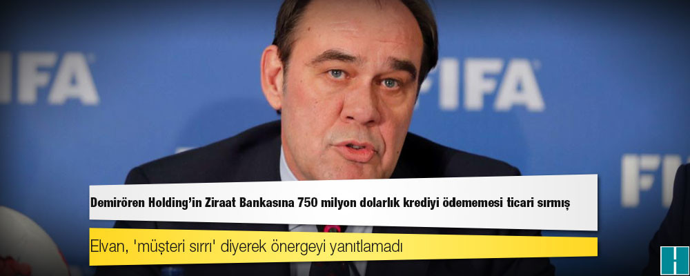 Demirören Holding'in Ziraat Bankasına 750 milyon dolarlık krediyi ödememesi ticari sırmış