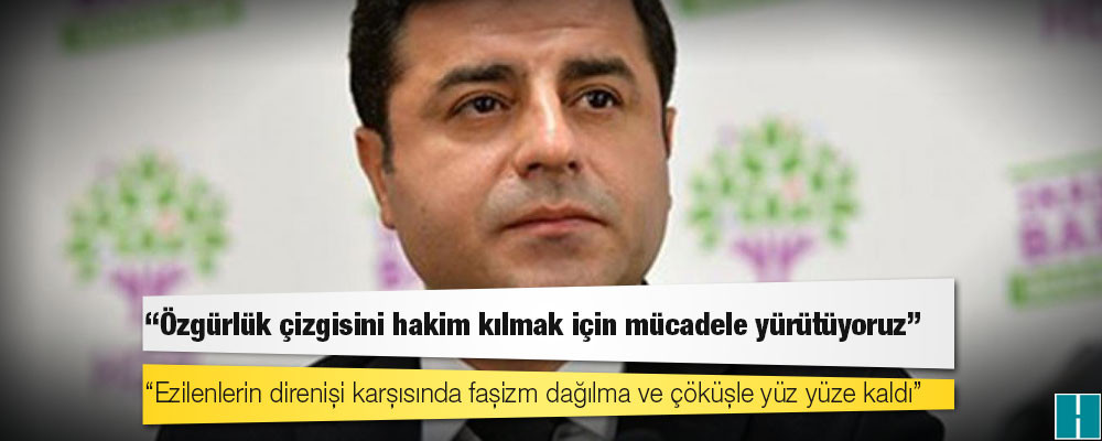 Demirtaş: Ezilenlerin direnişi karşısında faşizm dağılma ve çöküşle yüz yüze kaldı