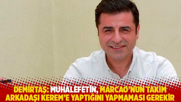 Demirtaş: Muhalefetin, Marcao’nun takım arkadaşı Kerem’e yaptığını yapmaması gerekir