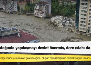 Dere yatağında yapılaşmayı devlet önermiş, dere ıslahı da hatalı