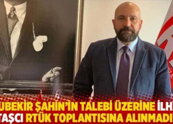 Ebubekir Şahin'in talebi &uuml;zerine İlhan Taşcı RT&Uuml;K toplantısına alınmadı