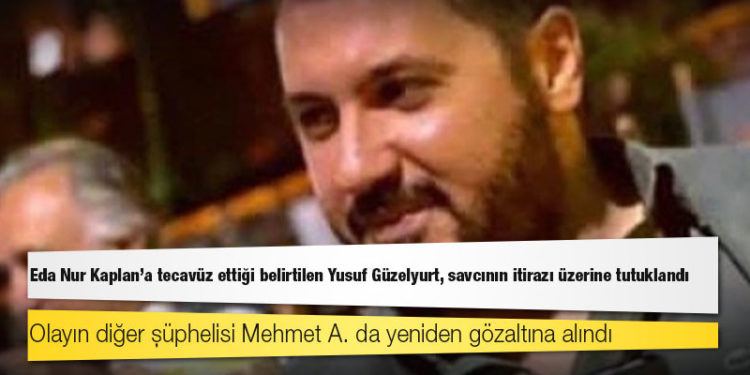 Eda Nur Kaplan'a tecavüz ettiği belirtilen Yusuf Güzelyurt, savcının itirazı üzerine tutuklandı