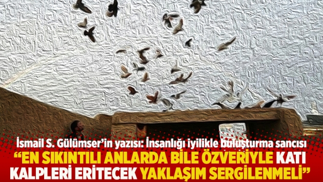 "En sıkıntılı anlarda bile özveriyle katı kalpleri eritecek yaklaşım sergilenmeli"