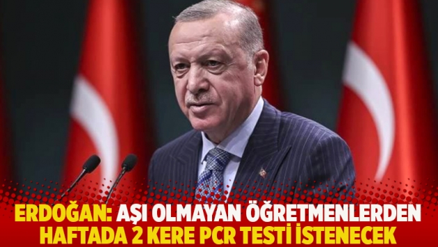 Erdoğan: Aşı olmayan öğretmenlerden haftada 2 kere PCR testi istenecek