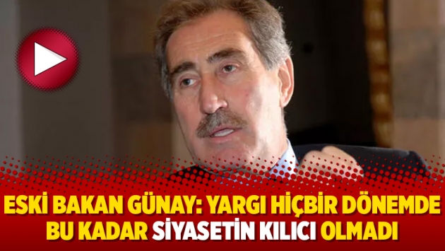 Eski Bakan Günay: Yargı hiçbir dönemde bu kadar siyasetin kılıcı olmadı