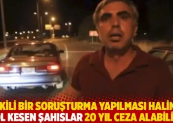 "Etkili bir soruşturma yapılması halinde yol kesen şahıslar 20 yıl ceza alabilir"