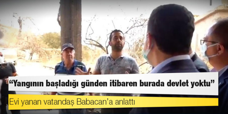 Evi yanan vatandaş Babacan’a anlattı: Yangının başladığı günden itibaren burada devlet yoktu