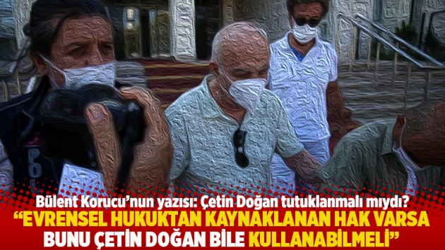 "Evrensel hukuktan kaynaklanan hak varsa bunu Çetin Doğan bile kullanabilmeli"