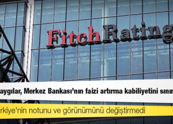 Fitch, Türkiye'nin notunu ve görünümünü değiştirmedi: "Siyasi kaygılar, Merkez Bankası'nın faizi artırma kabiliyetini sınırlıyor"