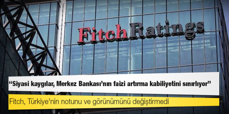 Fitch, Türkiye'nin notunu ve görünümünü değiştirmedi: "Siyasi kaygılar, Merkez Bankası'nın faizi artırma kabiliyetini sınırlıyor"