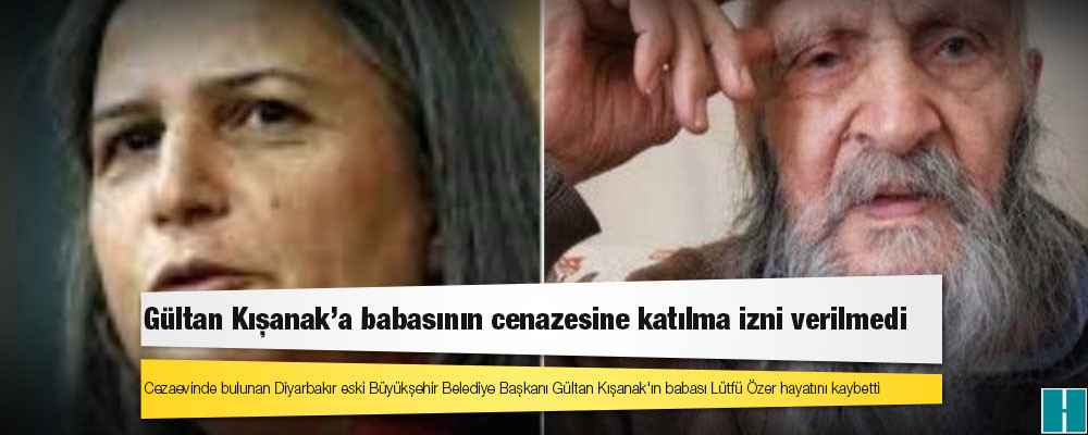 Gültan Kışanak’a babasının cenazesine katılma izni verilmedi