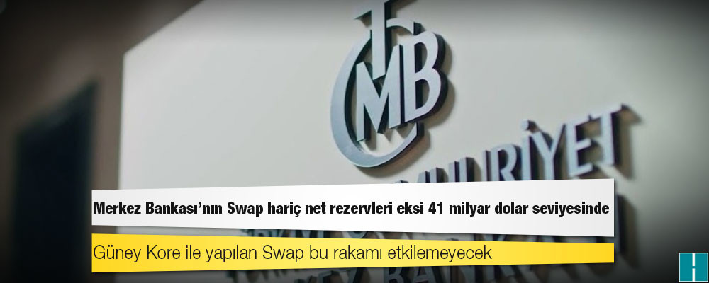 Güney Kore ile anlaşmaya rağmen Merkez Bankası’nın Swap hariç net rezervleri eksi 41 milyar dolar seviyesinde