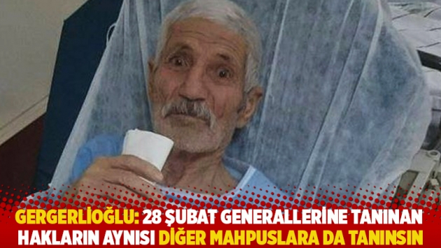 Gergerlioğlu: 28 Şubat generallerine tanınan hakların aynısı diğer mahpuslara da tanınsın