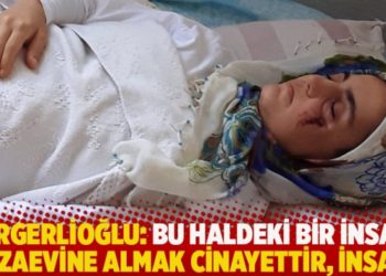 Gergerlioğlu: Bu haldeki bir insanı cezaevine almak cinayettir, insaf!