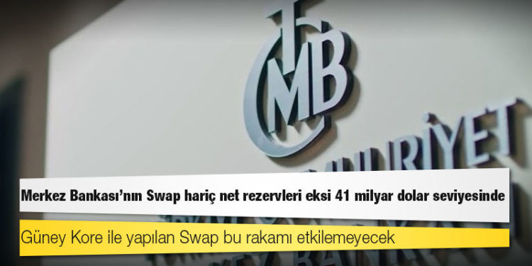 Güney Kore ile anlaşmaya rağmen Merkez Bankası’nın Swap hariç net rezervleri eksi 41 milyar dolar seviyesinde