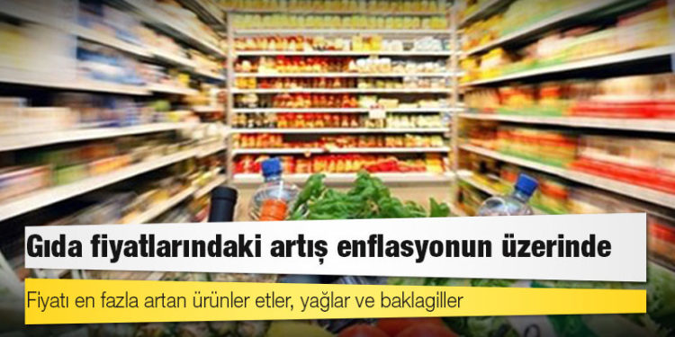 Gıda fiyatlarındaki artış enflasyonun üzerinde; fiyatı en fazla artan ürünler etler, yağlar ve baklagiller