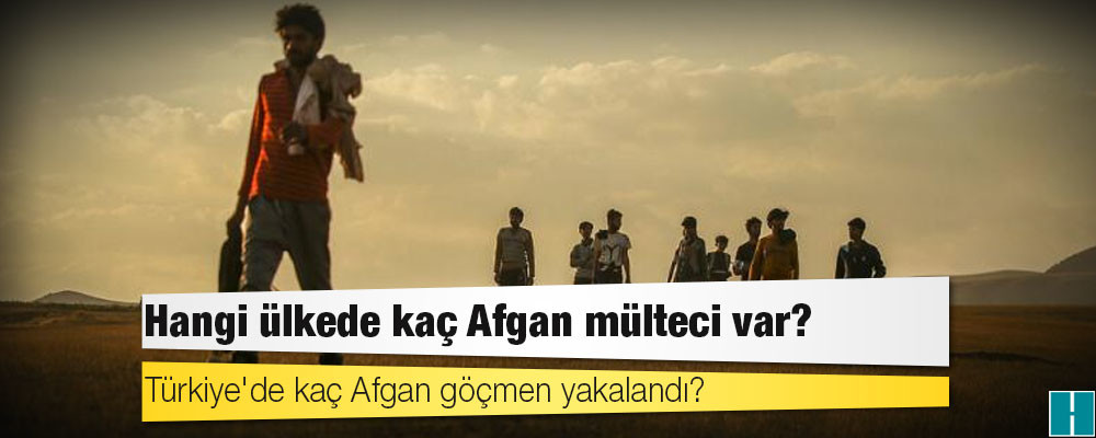 Hangi ülkede kaç Afgan mülteci var? Türkiye'de kaç Afgan göçmen yakalandı?