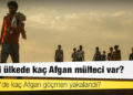 Hangi ülkede kaç Afgan mülteci var? Türkiye'de kaç Afgan göçmen yakalandı?