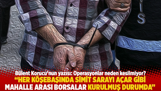 "Her köşebaşında simit sarayı açar gibi mahalle arası borsalar kurulmuş durumda"