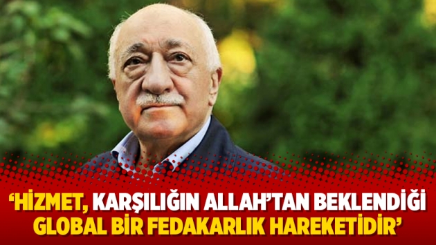 'Hizmet, karşılığın Allah’tan beklendiği global bir fedakarlık hareketidir'