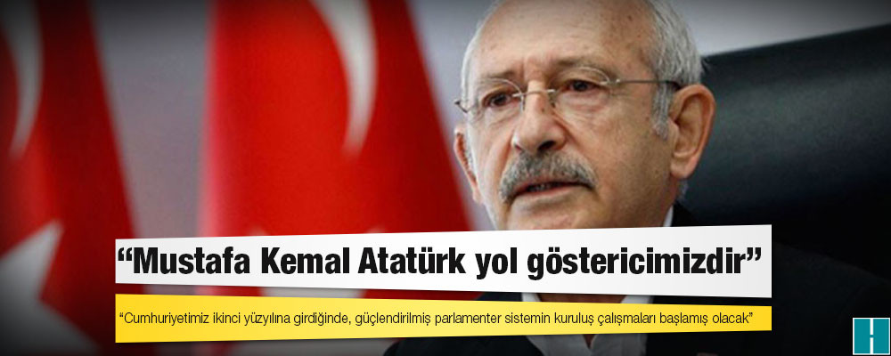 Kılıçdaroğlu: Cumhuriyetimiz ikinci yüzyılına girdiğinde, güçlendirilmiş parlamenter sistemin kuruluş çalışmaları başlamış olacak