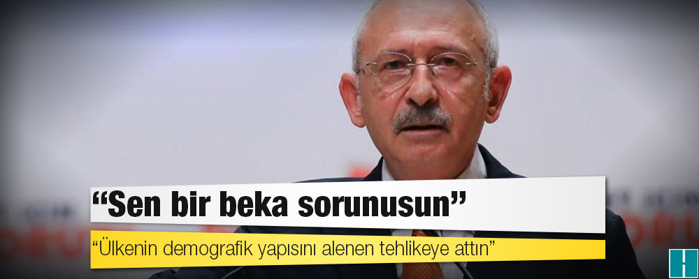 Kılıçdaroğlu'ndan Erdoğan'a: Sen bir beka sorunusun. Ülkenin demografik yapısını alenen tehlikeye attın