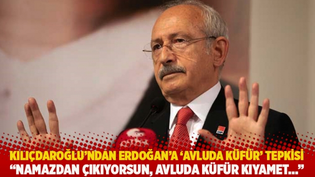 Kılıçdaroğlu'ndan Erdoğan'a 'avluda küfür' tepkisi: Namazdan çıkıyorsun, avluda küfür kıyamet...