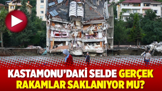 Kastamonu’daki selde gerçek rakamlar saklanıyor mu?