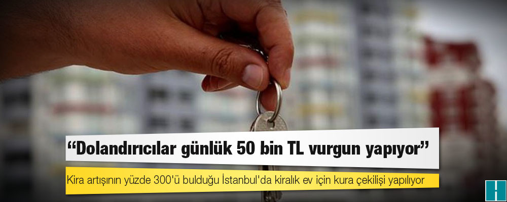 Kira artışının yüzde 300'ü bulduğu İstanbul'da kiralık ev için kura çekilişi yapılıyor