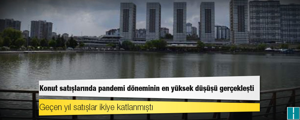 Konut satışlarında pandemi döneminin en yüksek düşüşü gerçekleşti