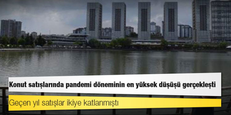 Konut satışlarında pandemi döneminin en yüksek düşüşü gerçekleşti