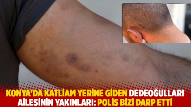 Konya'da katliam yerine giden Dedeoğulları ailesinin yakınları: Polis bizi darp etti