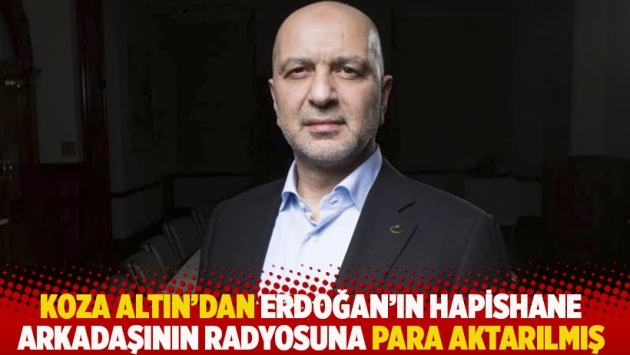 Koza Altın’dan Erdoğan’ın hapishane arkadaşının radyosuna para aktarılmış