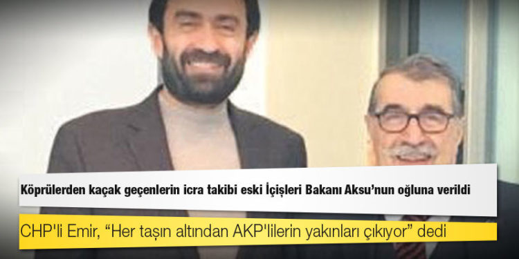 Köprülerden kaçak geçenlerin icra takibi eski İçişleri Bakanı Aksu’nun oğluna verildi